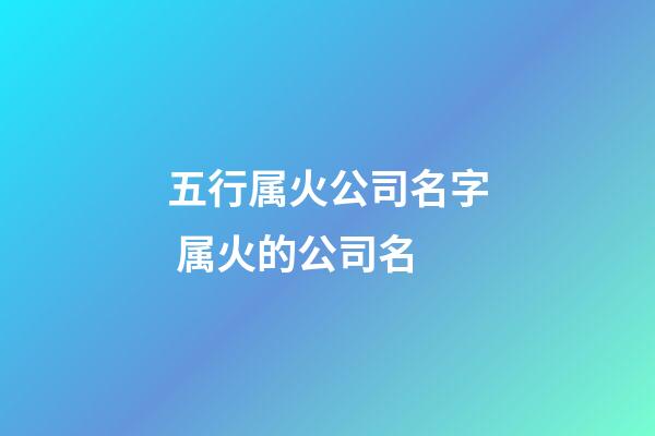 五行属火公司名字 属火的公司名-第1张-公司起名-玄机派